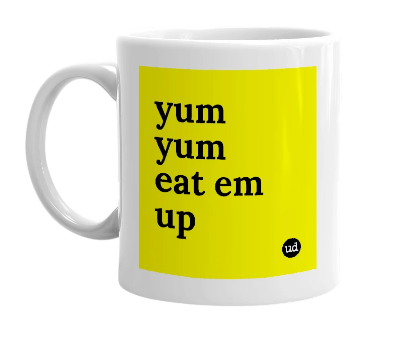 White mug with 'yum yum eat em up' in bold black letters