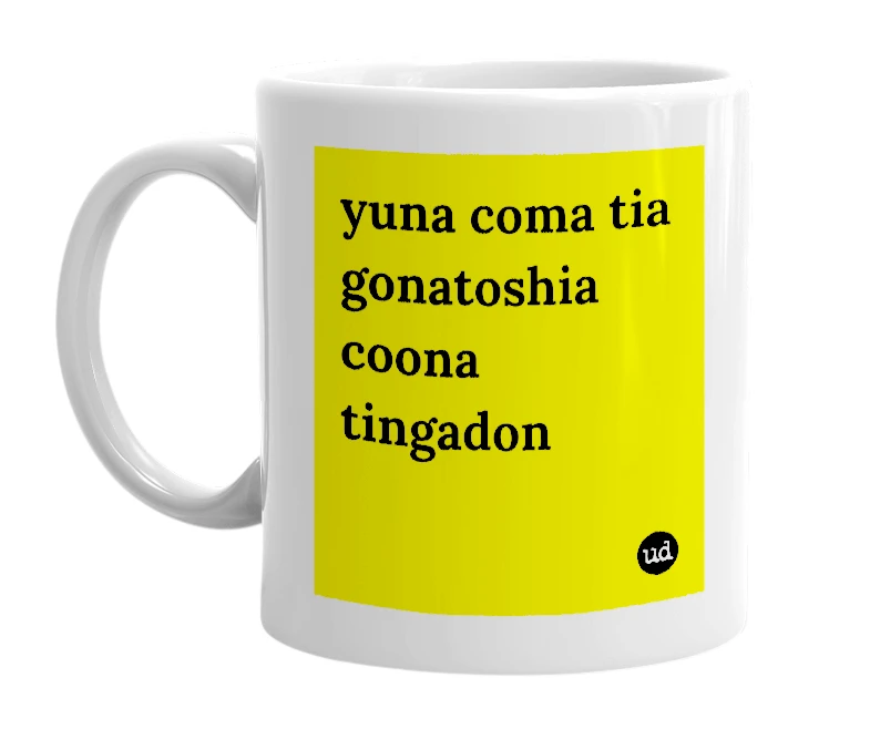 White mug with 'yuna coma tia gonatoshia coona tingadon' in bold black letters