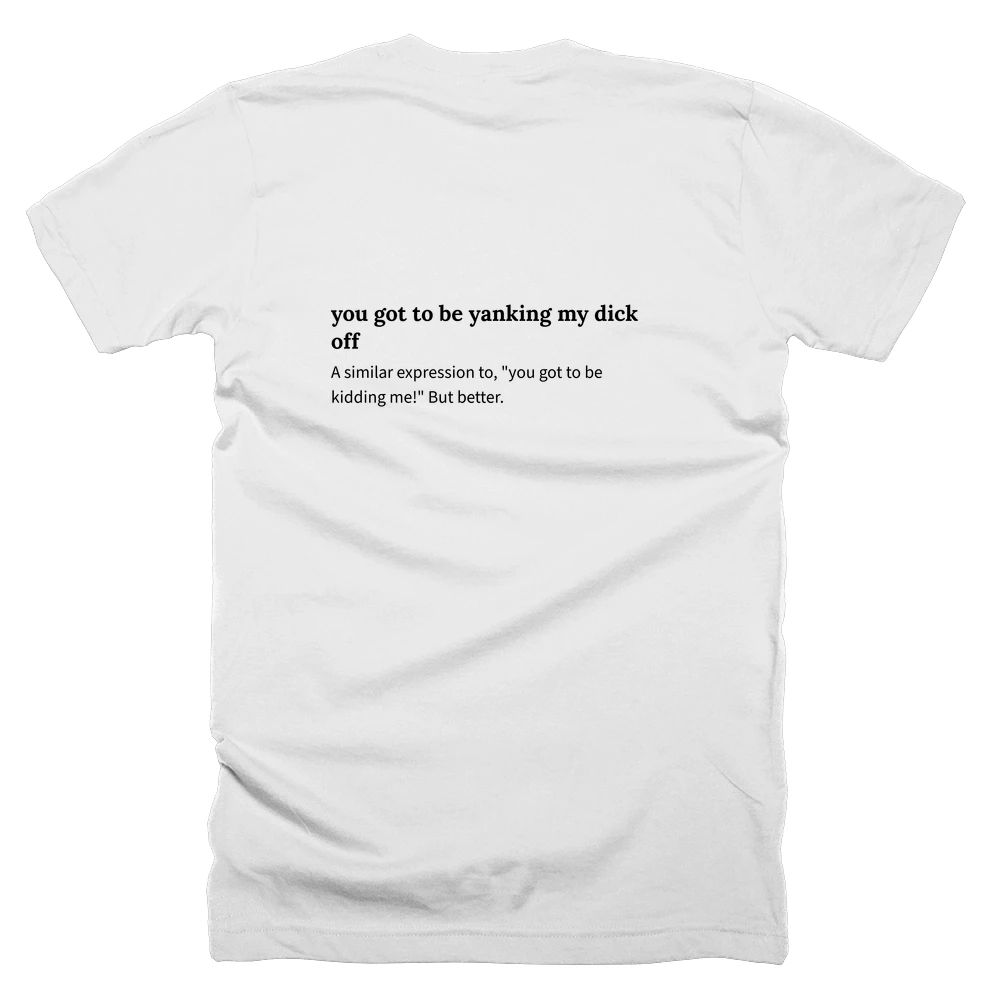 T-shirt with a definition of 'you got to be yanking my dick off' printed on the back