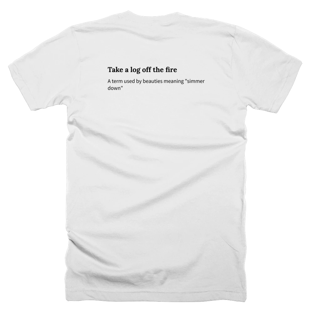 T-shirt with a definition of 'Take a log off the fire' printed on the back