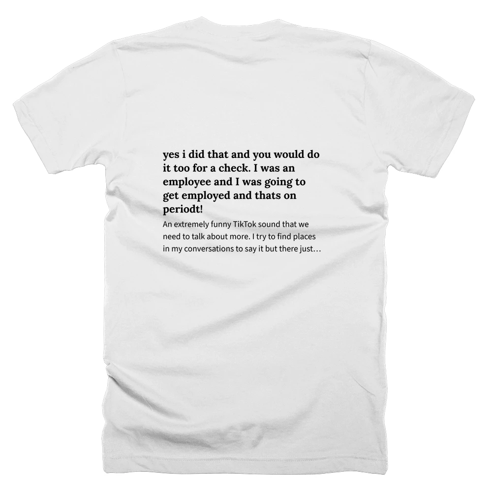 T-shirt with a definition of 'yes i did that and you would do it too for a check. I was an employee and I was going to get employed and thats on periodt!' printed on the back