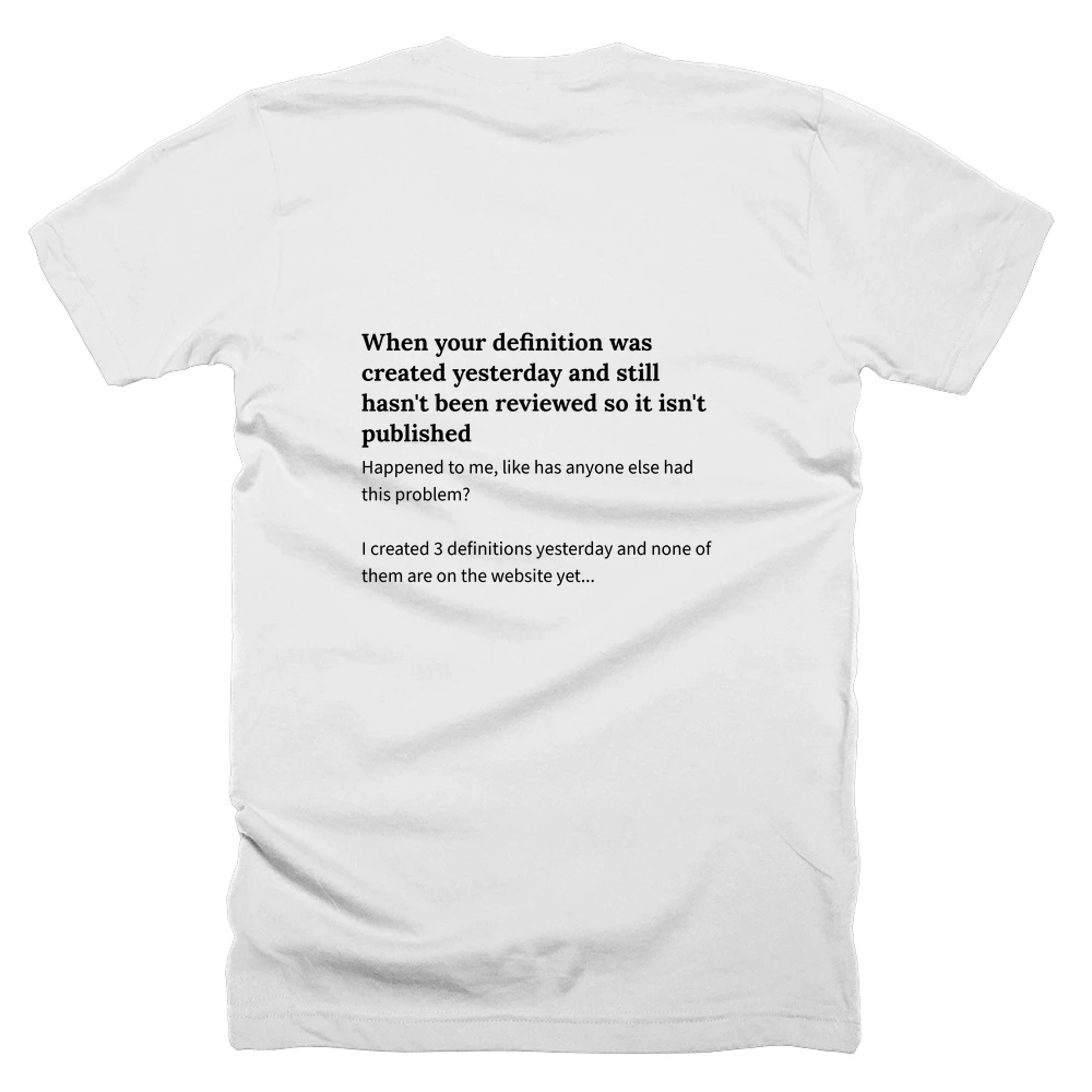 T-shirt with a definition of 'When your definition was created yesterday and still hasn't been reviewed so it isn't published' printed on the back