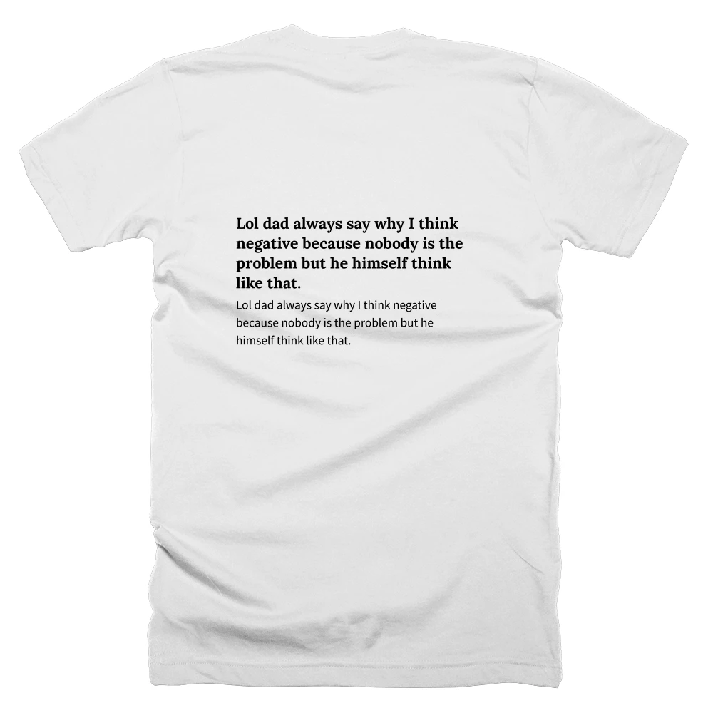 T-shirt with a definition of 'Lol dad always say why I think negative because nobody is the problem but he himself think like that.' printed on the back