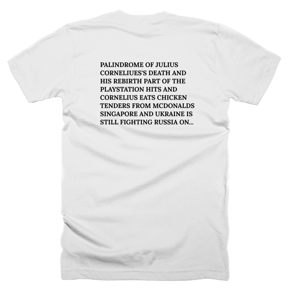 T-shirt with a definition of 'PALINDROME OF JULIUS CORNELIUES'S DEATH AND HIS REBIRTH PART OF THE PLAYSTATION HITS AND CORNELIUS EATS CHICKEN TENDERS FROM MCDONALDS SINGAPORE AND UKRAINE IS STILL FIGHTING RUSSIA ON 8/24/23 YES YES YES CHICKEN BURGER PLEASE IM HUNGRY SINGAPORE ASIA' printed on the back