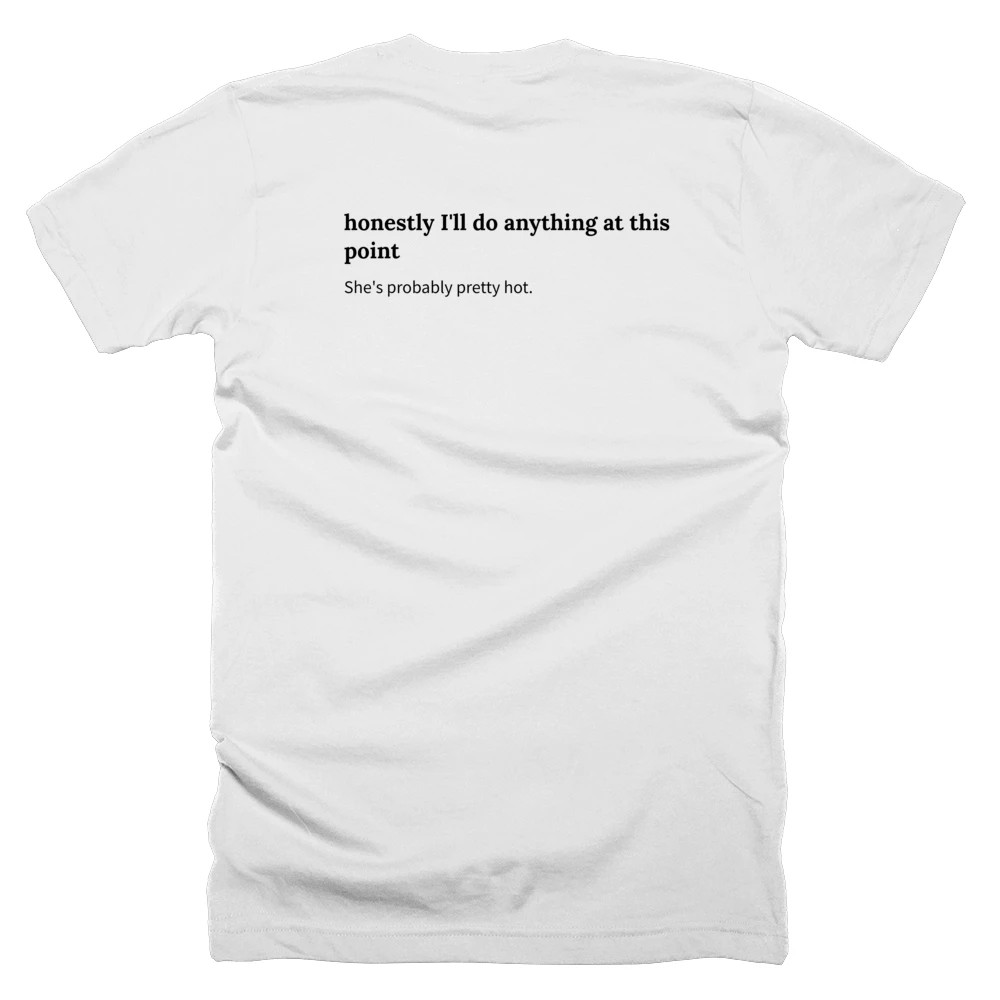 T-shirt with a definition of 'honestly I'll do anything at this point' printed on the back