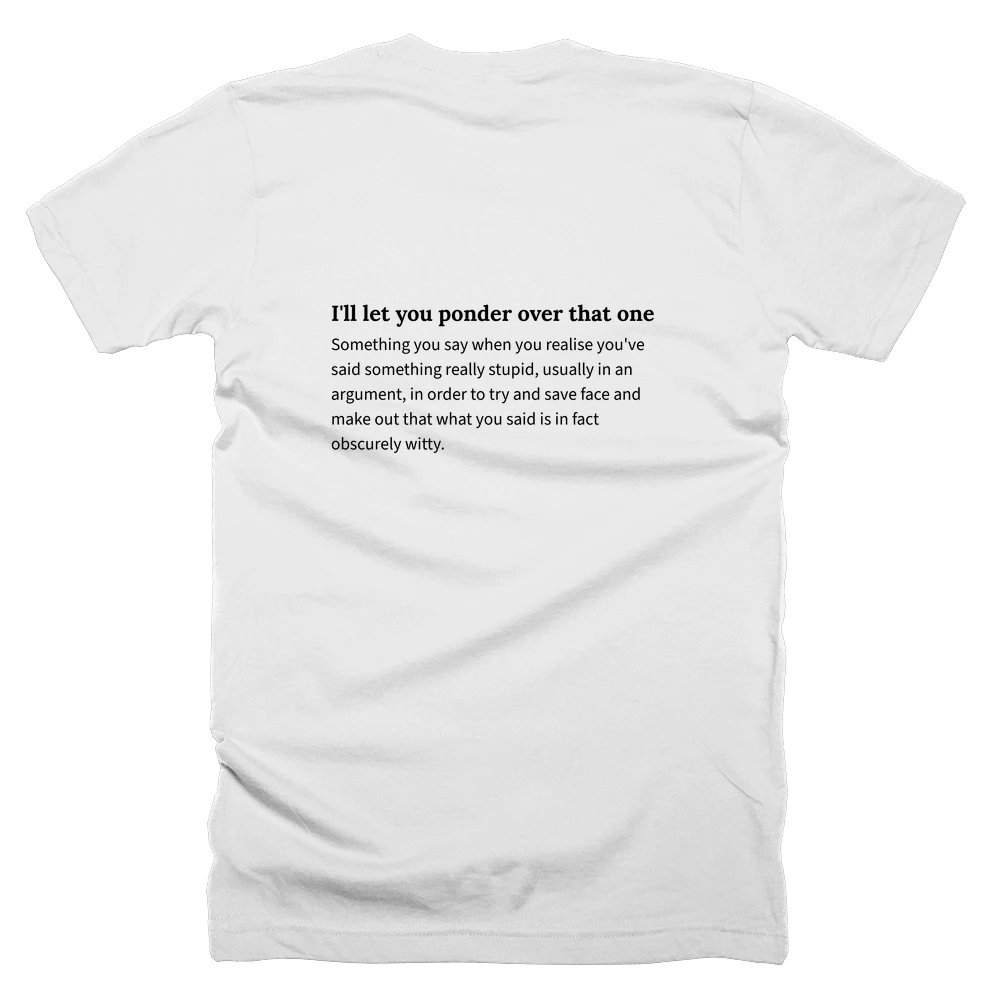 T-shirt with a definition of 'I'll let you ponder over that one' printed on the back