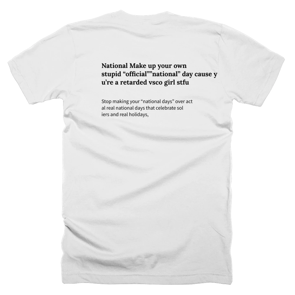T-shirt with a definition of 'National Make up your own stupid “official””national” day cause you’re a retarded vsco girl stfu' printed on the back