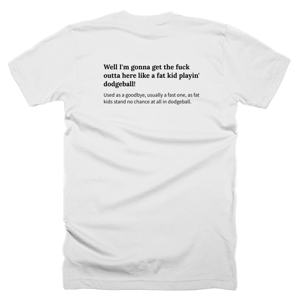 T-shirt with a definition of 'Well I'm gonna get the fuck outta here like a fat kid playin' dodgeball!' printed on the back