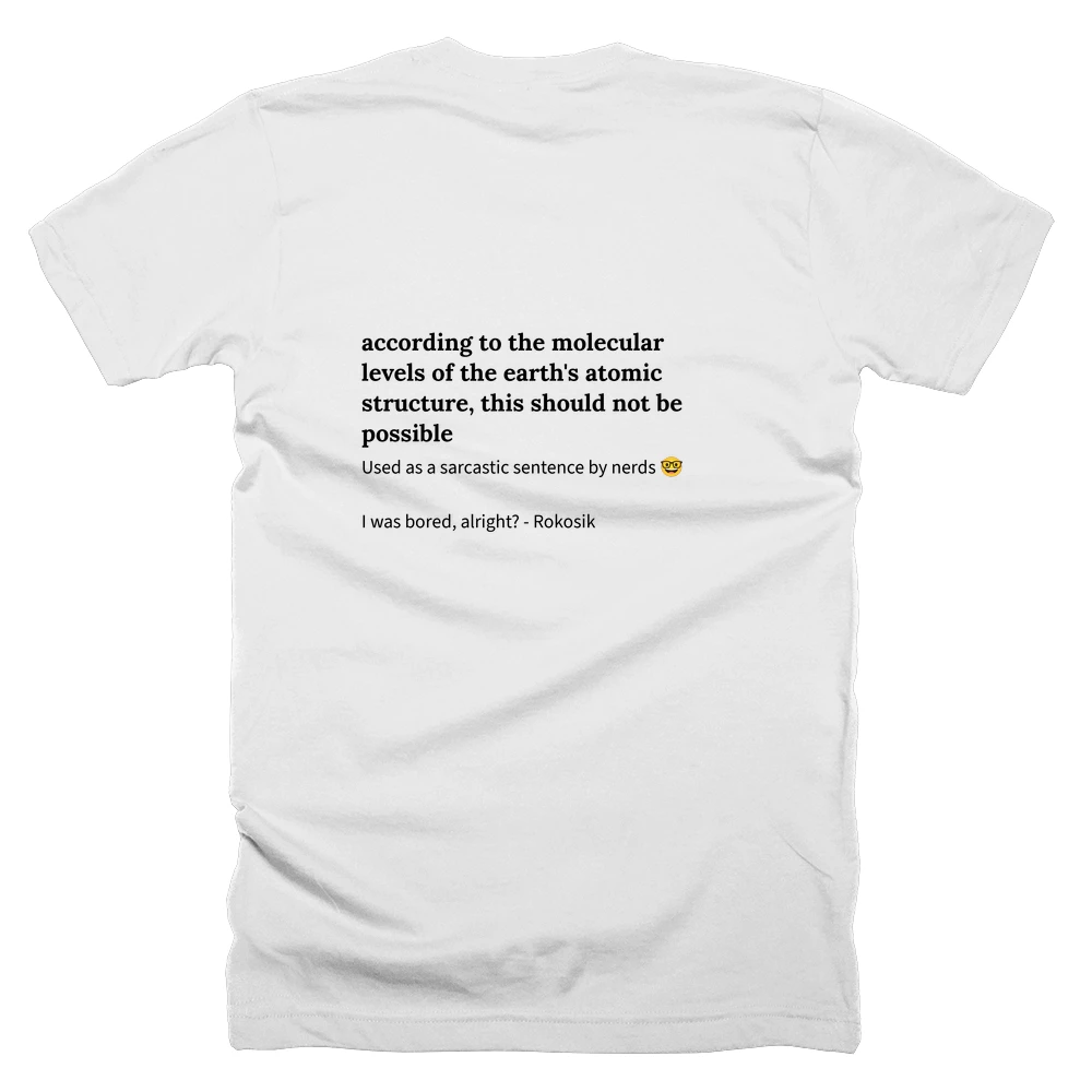 T-shirt with a definition of 'according to the molecular levels of the earth's atomic structure, this should not be possible' printed on the back