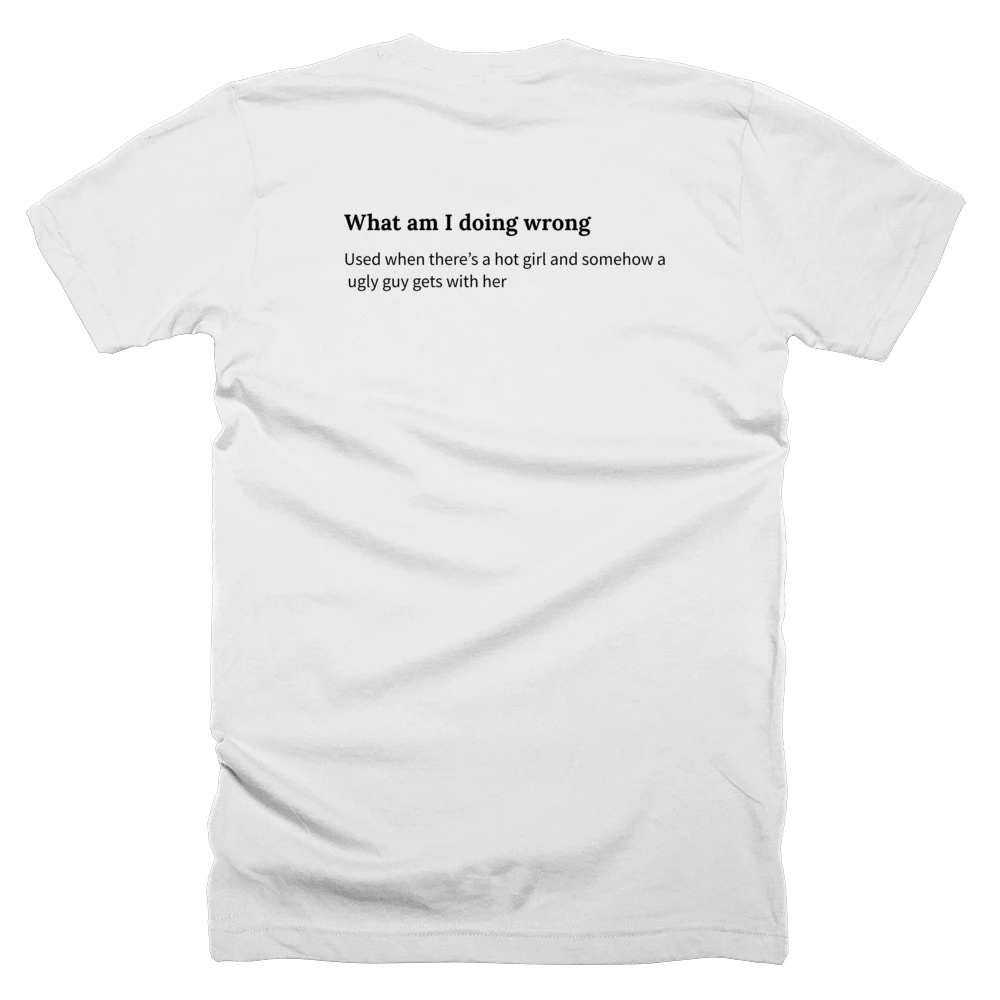 T-shirt with a definition of 'What am I doing wrong' printed on the back