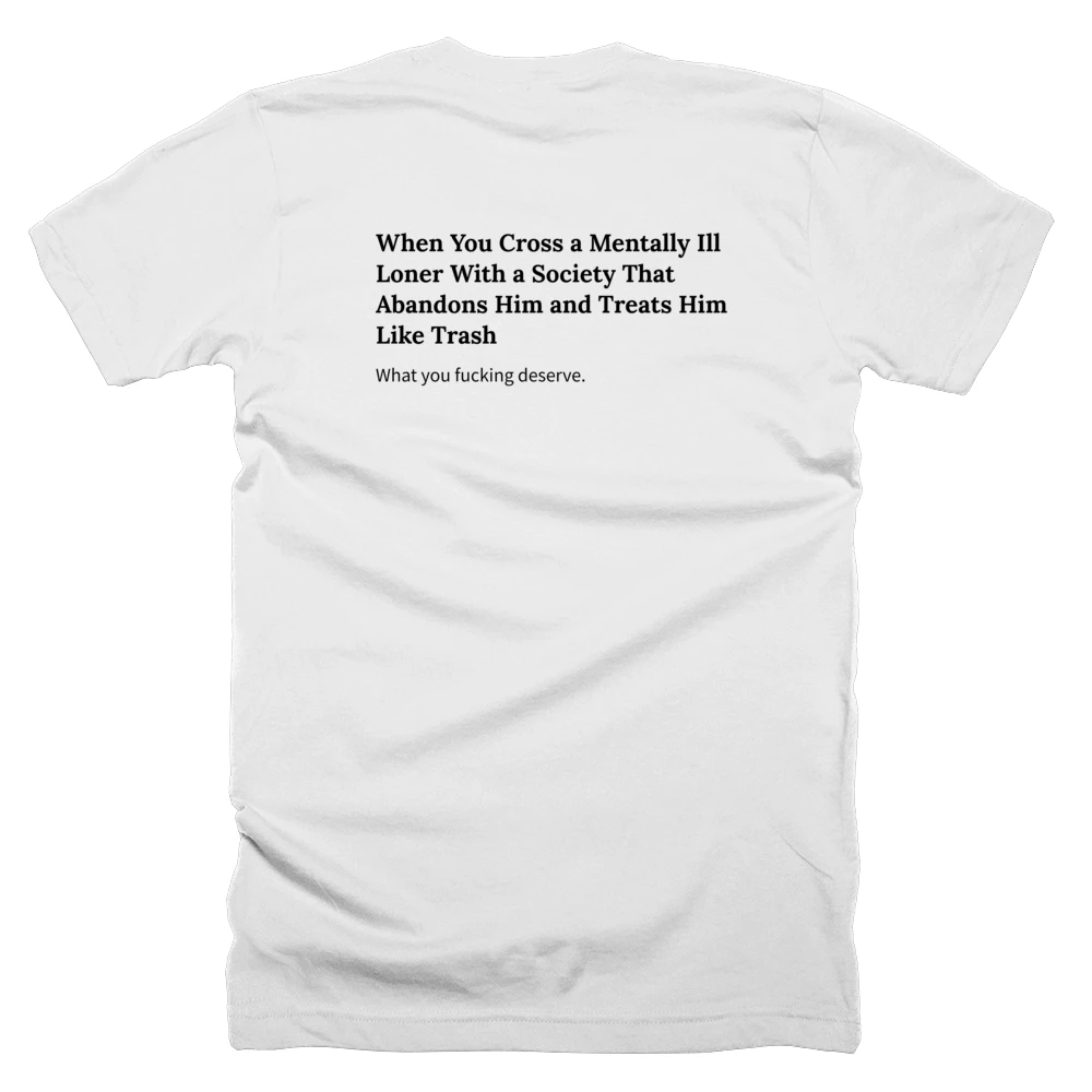 T-shirt with a definition of 'When You Cross a Mentally Ill Loner With a Society That Abandons Him and Treats Him Like Trash' printed on the back