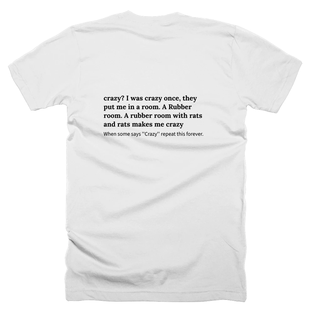 T-shirt with a definition of 'crazy? I was crazy once, they put me in a room. A Rubber room. A rubber room with rats and rats makes me crazy' printed on the back