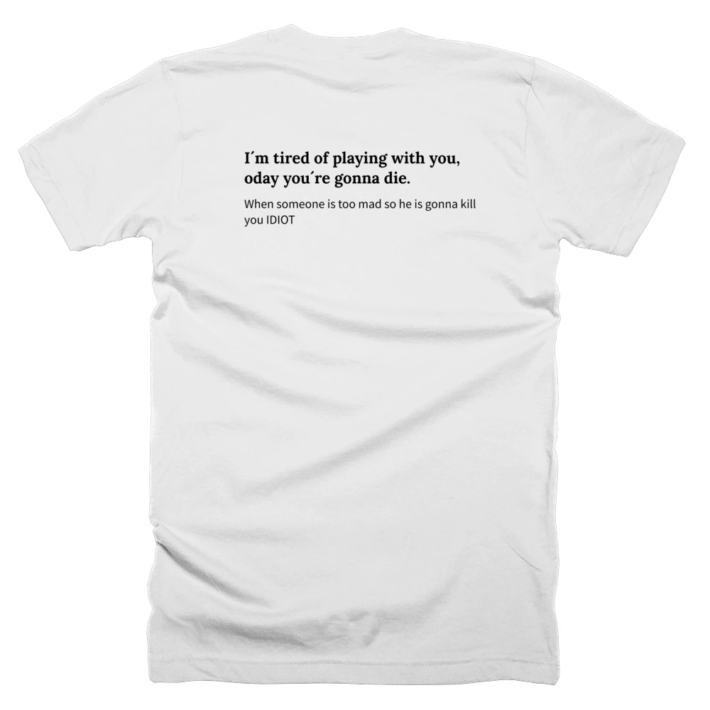 T-shirt with a definition of 'I´m tired of playing with you, today you´re gonna die.' printed on the back