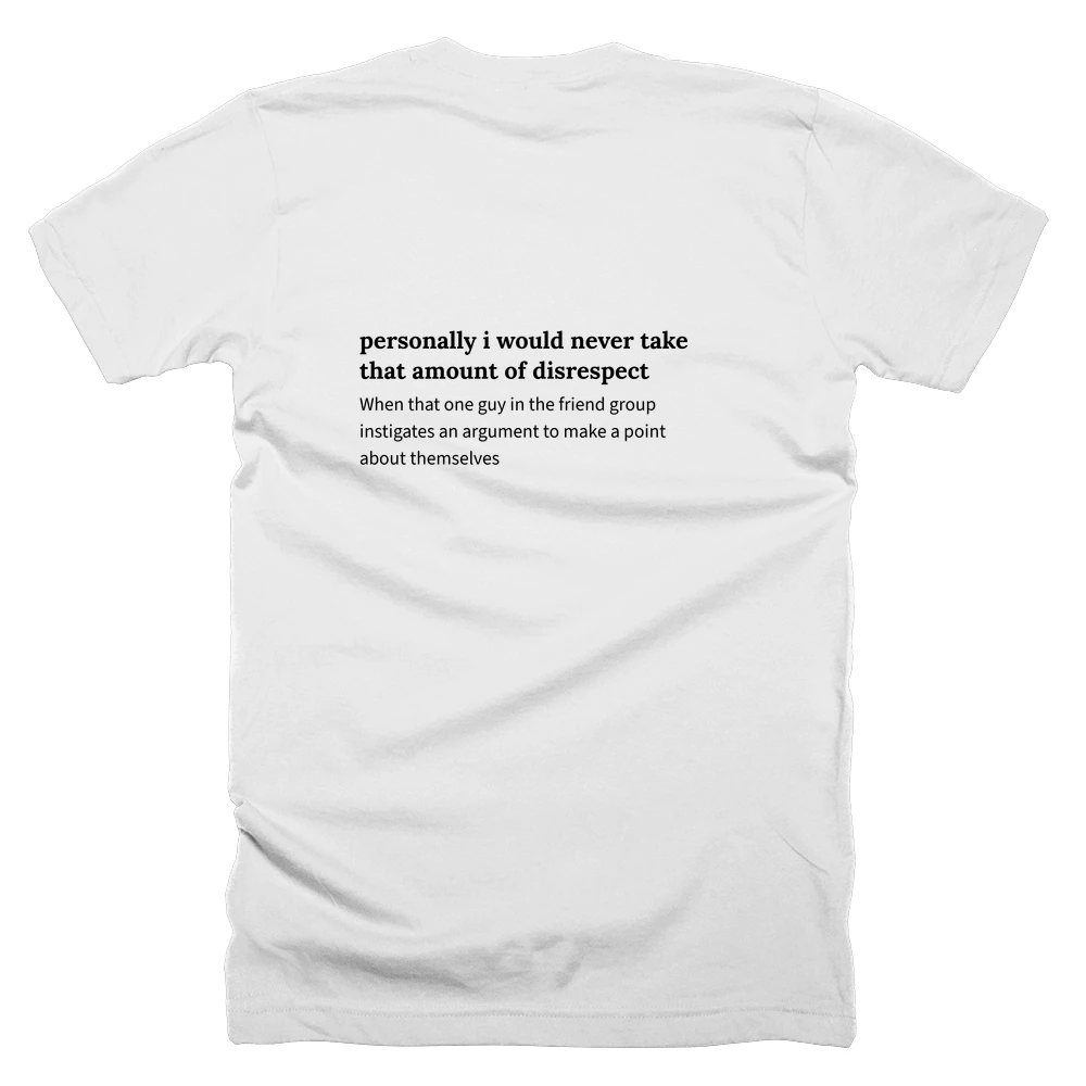 T-shirt with a definition of 'personally i would never take that amount of disrespect' printed on the back