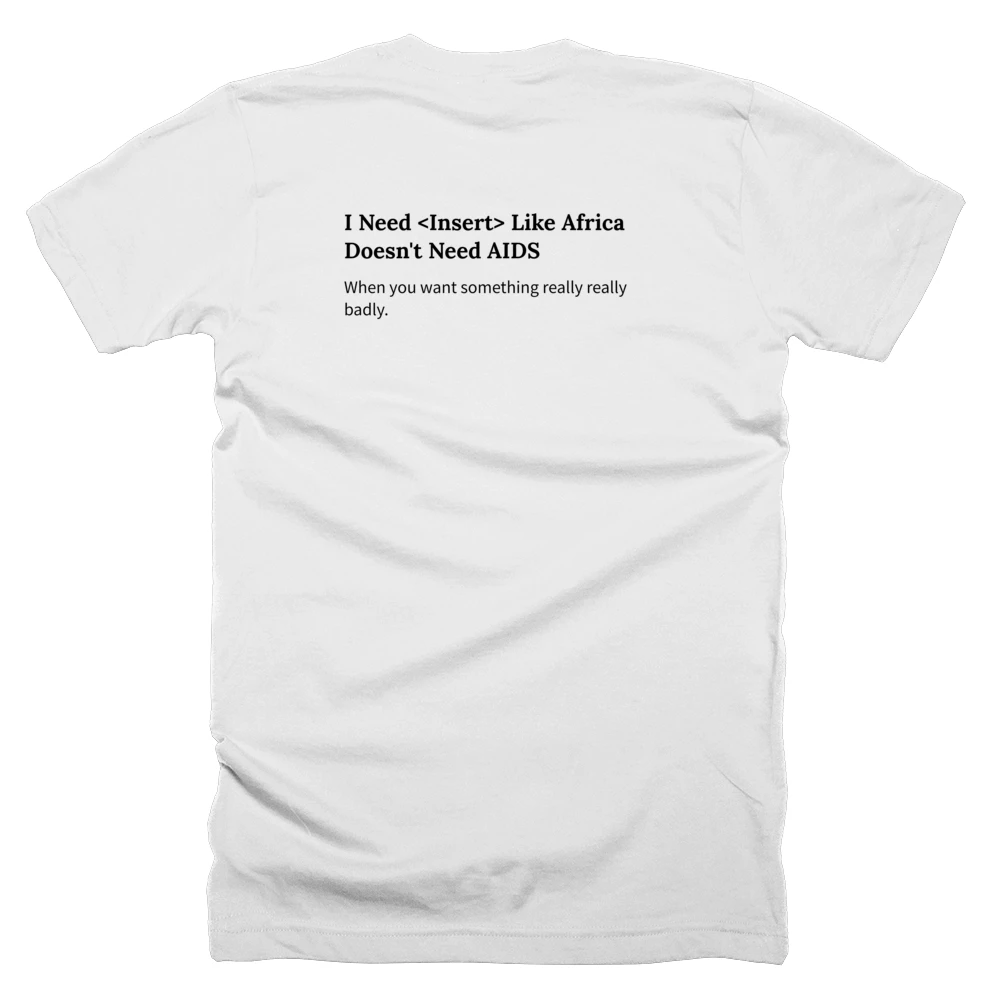 T-shirt with a definition of 'I Need <Insert> Like Africa Doesn't Need AIDS' printed on the back