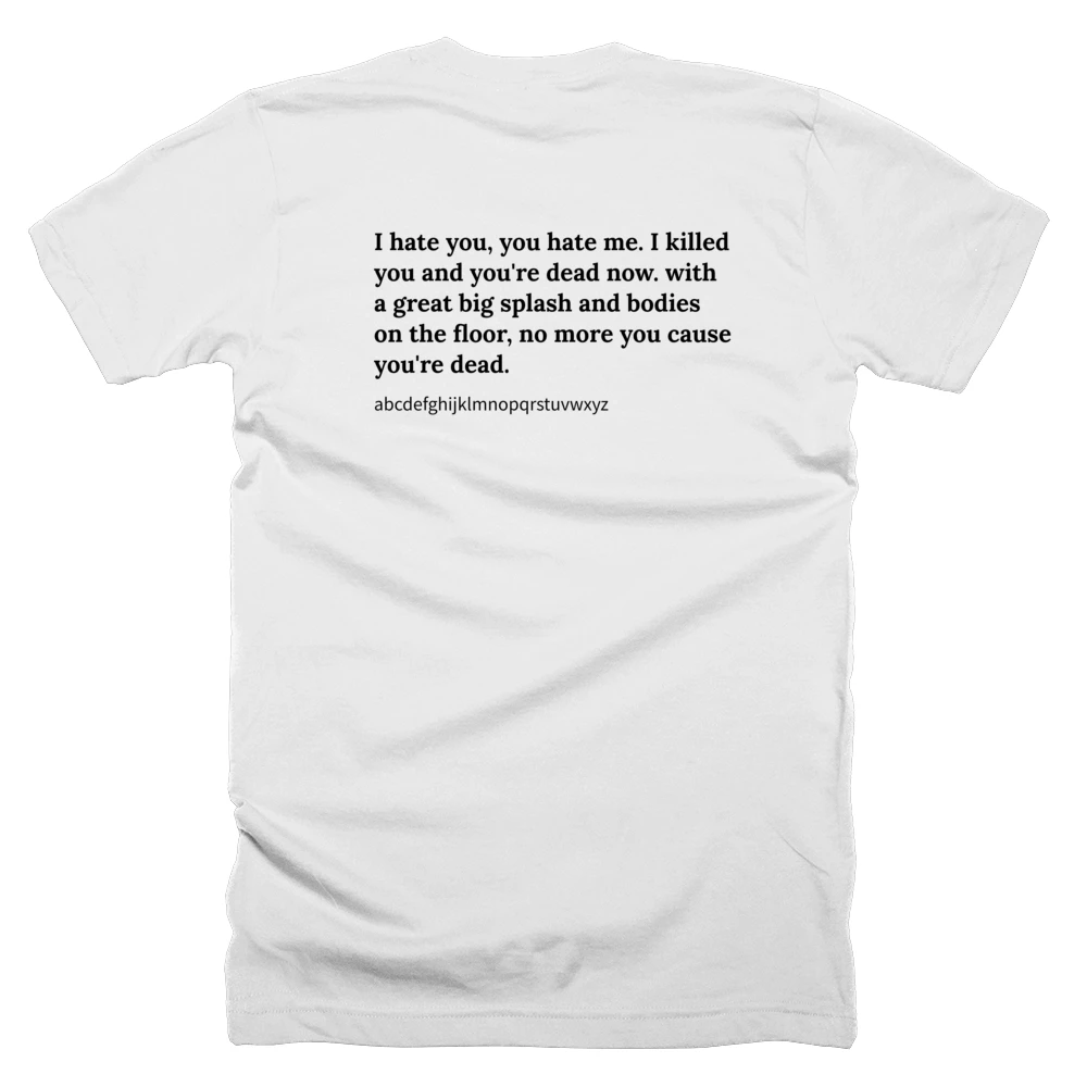 T-shirt with a definition of 'I hate you, you hate me. I killed you and you're dead now. with a great big splash and bodies on the floor, no more you cause you're dead.' printed on the back