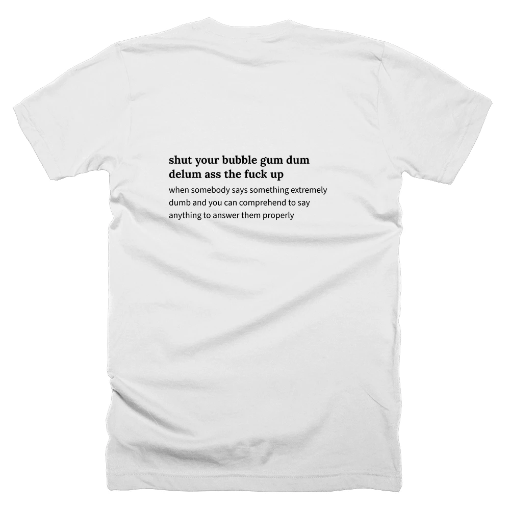 T-shirt with a definition of 'shut your bubble gum dum delum ass the fuck up' printed on the back
