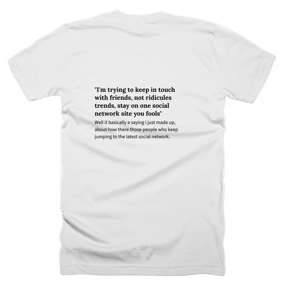 T-shirt with a definition of '"I'm trying to keep in touch with friends, not ridicules trends, stay on one social network site you fools"' printed on the back