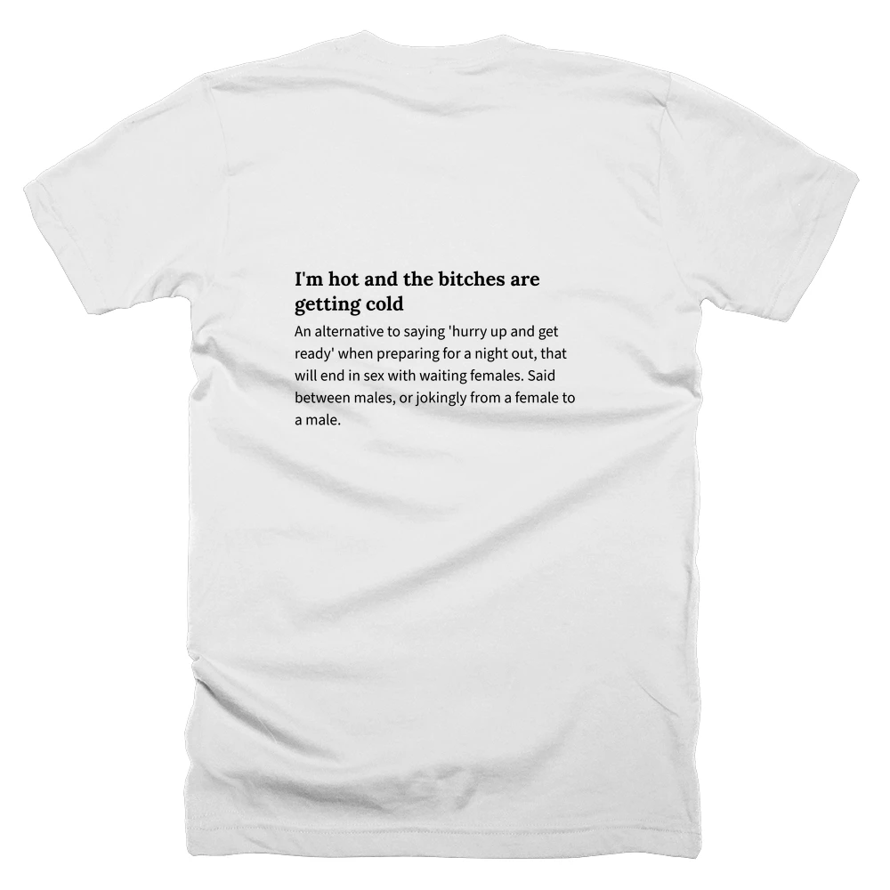 T-shirt with a definition of 'I'm hot and the bitches are getting cold' printed on the back