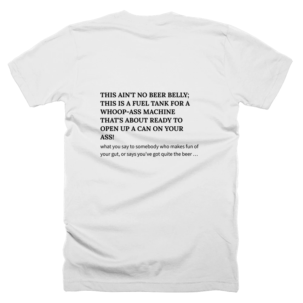 T-shirt with a definition of 'THIS AIN'T NO BEER BELLY; THIS IS A FUEL TANK FOR A WHOOP-ASS MACHINE THAT'S ABOUT READY TO OPEN UP A CAN ON YOUR ASS!' printed on the back