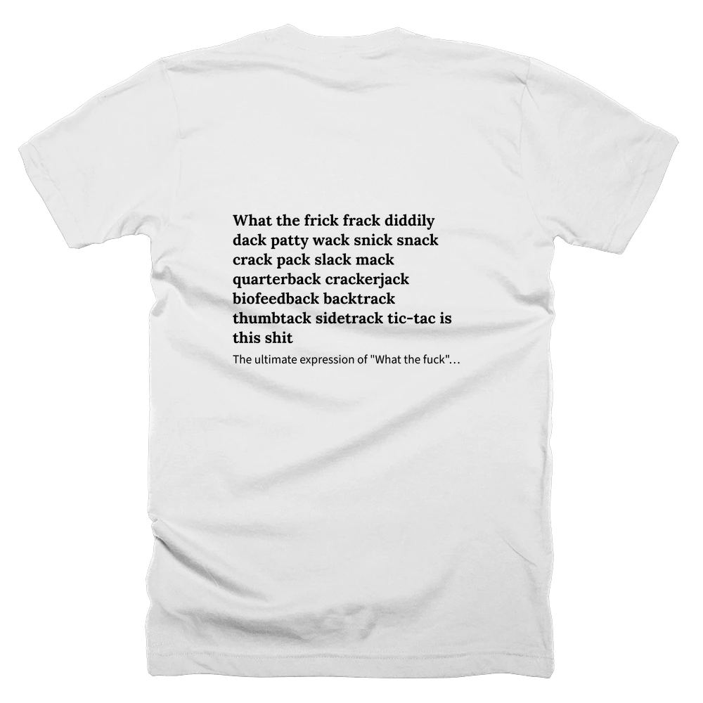 T-shirt with a definition of 'What the frick frack diddily dack patty wack snick snack crack pack slack mack quarterback crackerjack biofeedback backtrack thumbtack sidetrack tic-tac is this shit' printed on the back