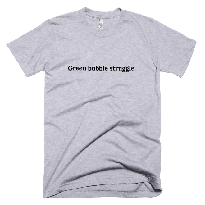 T-shirt with 'Green bubble struggle' text on the front