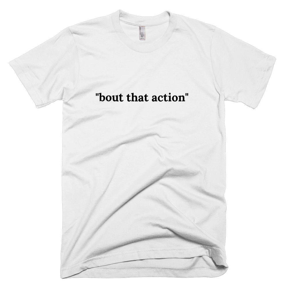 T-shirt with '"bout that action"' text on the front