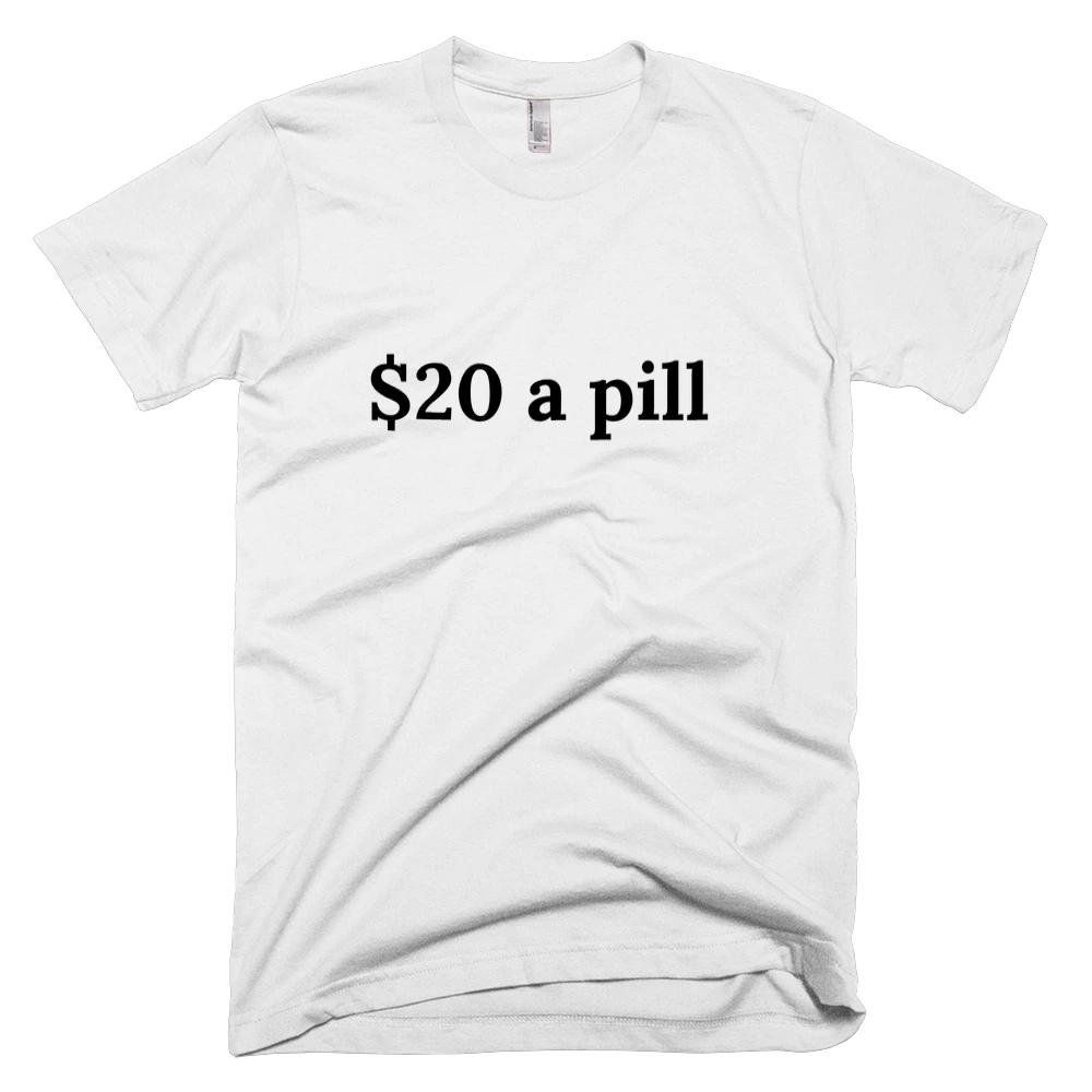 T-shirt with '$20 a pill' text on the front
