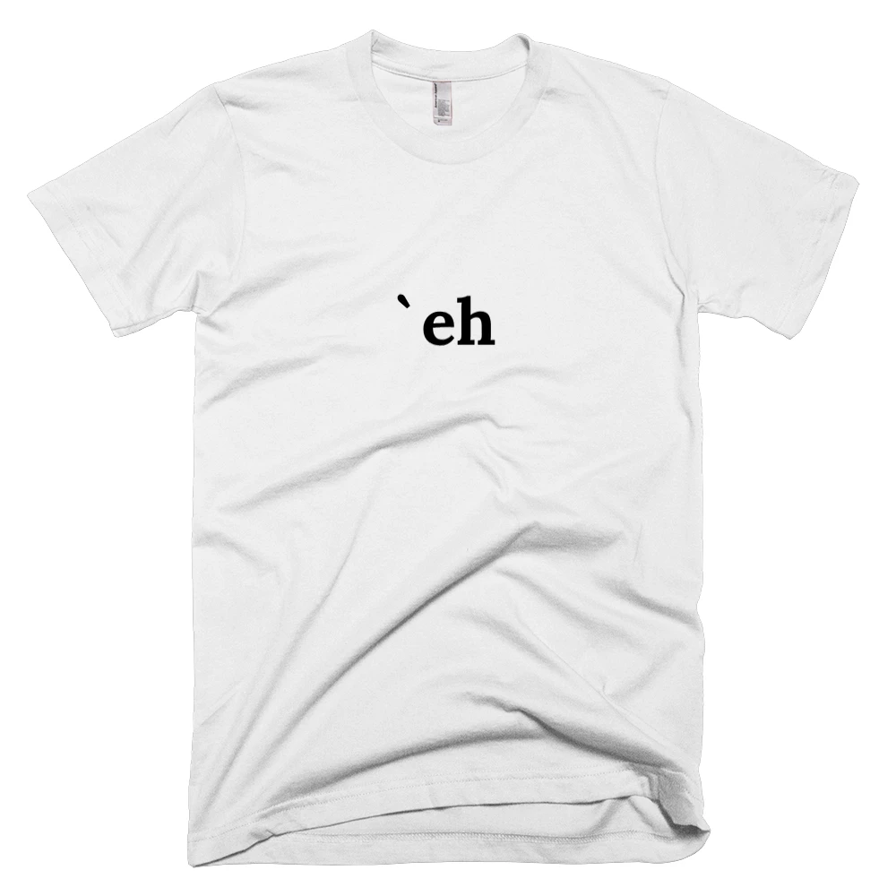 T-shirt with '`eh' text on the front