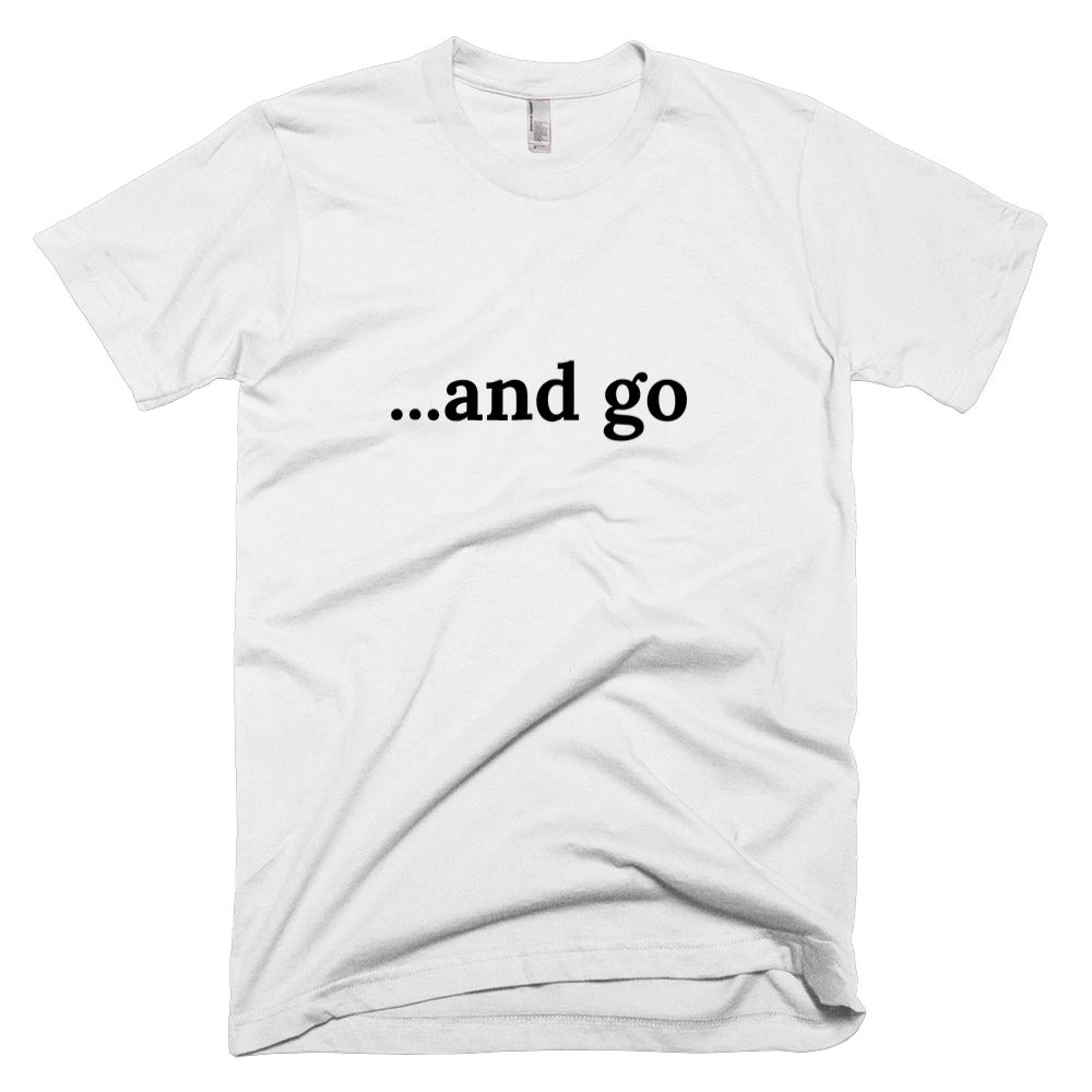 T-shirt with '...and go' text on the front