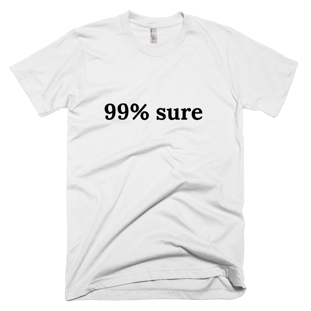 T-shirt with '99% sure' text on the front