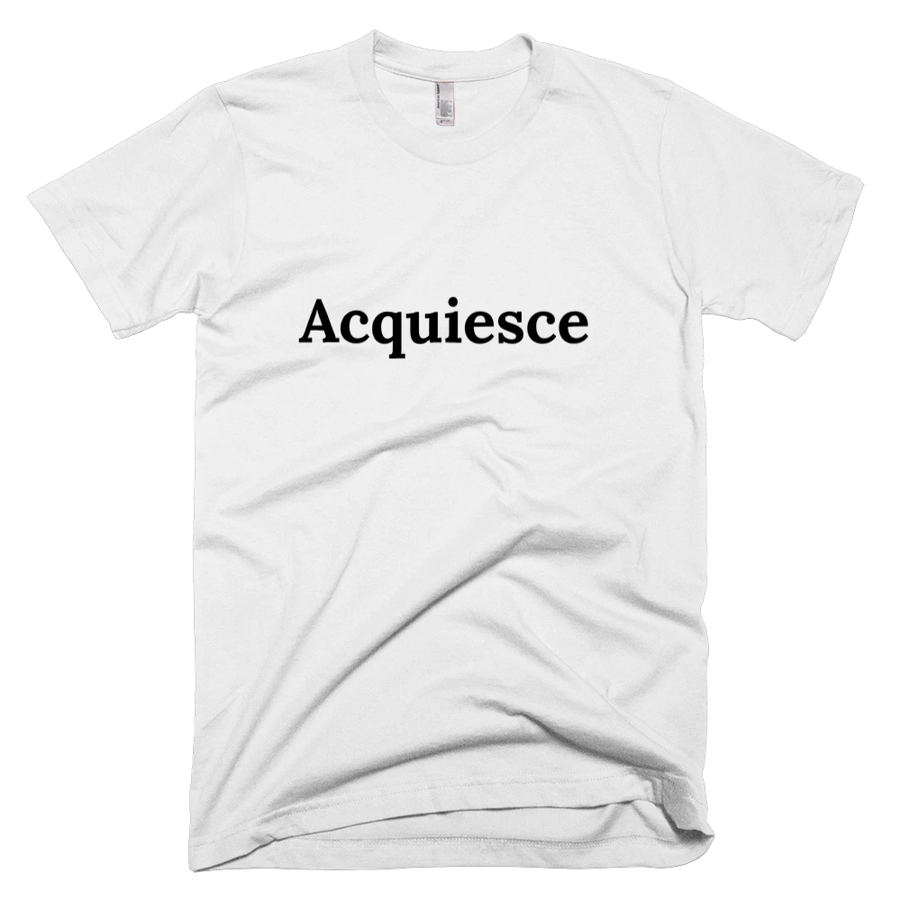 T-shirt with 'Acquiesce' text on the front