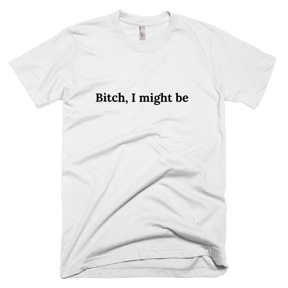 T-shirt with 'Bitch, I might be' text on the front