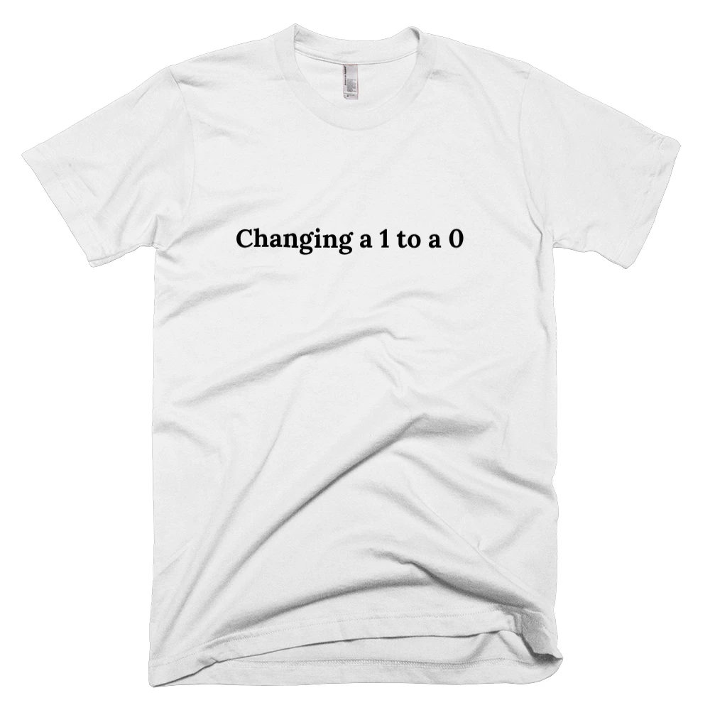 T-shirt with 'Changing a 1 to a 0' text on the front