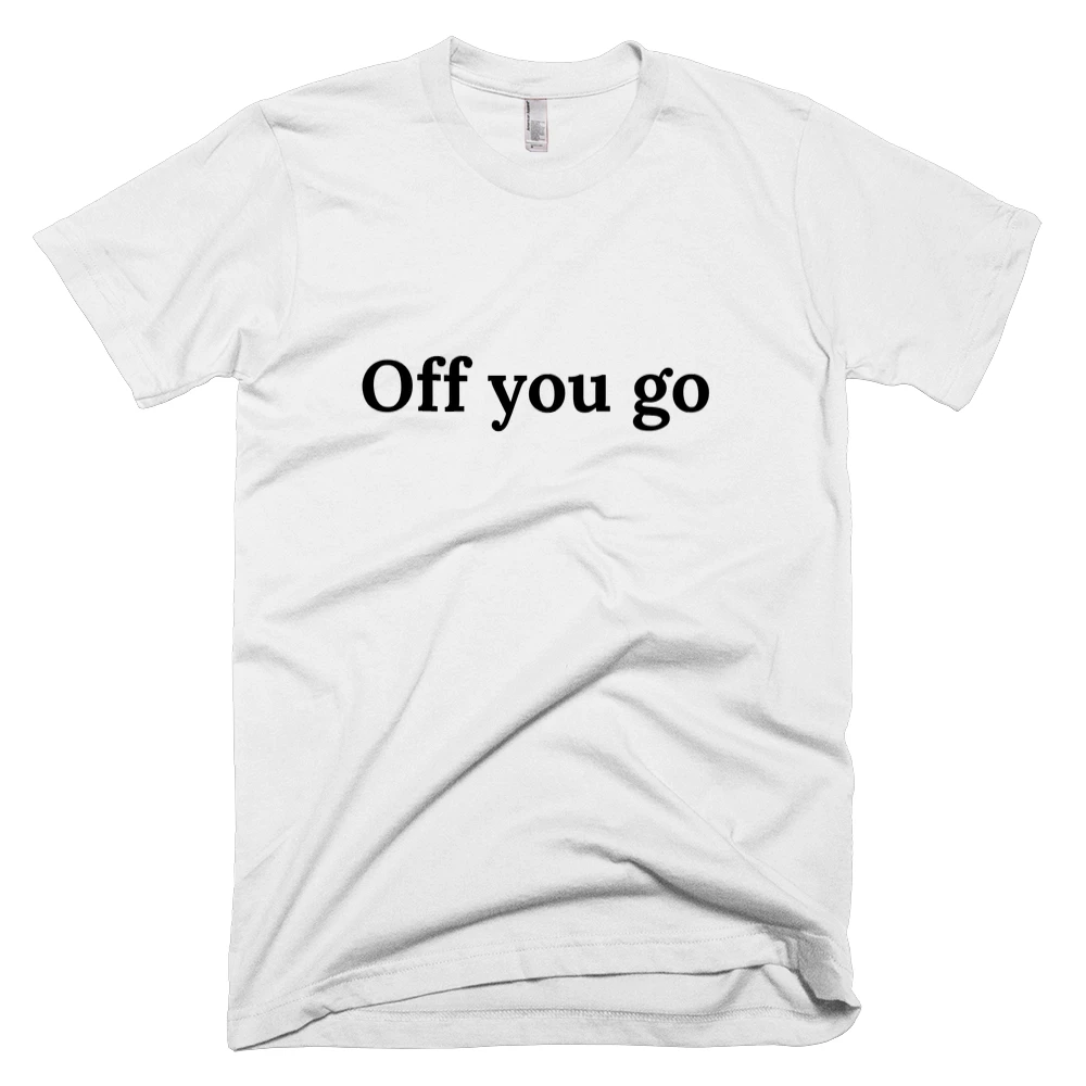 T-shirt with 'Off you go' text on the front