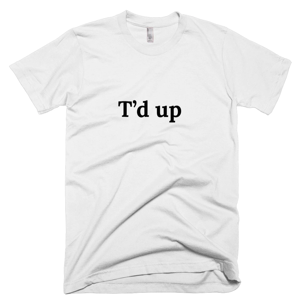 T-shirt with 'T’d up' text on the front