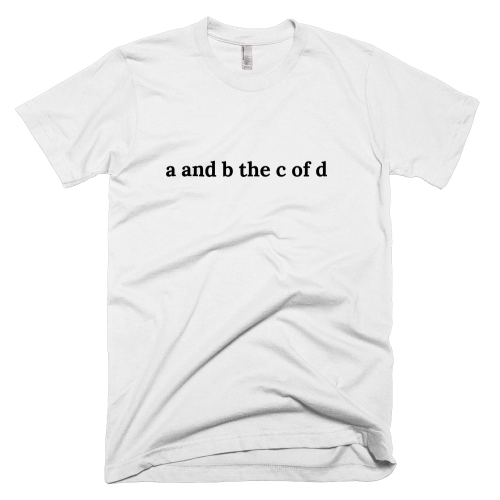T-shirt with 'a and b the c of d' text on the front
