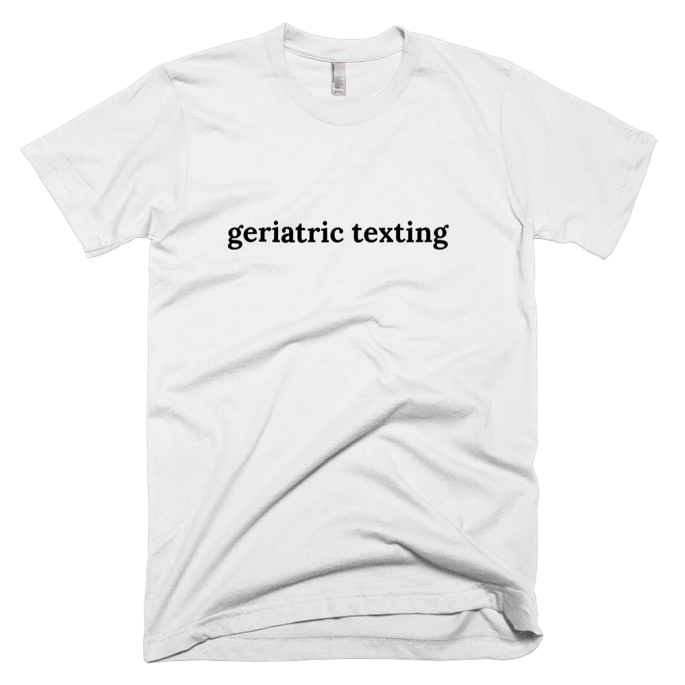 T-shirt with 'geriatric texting' text on the front