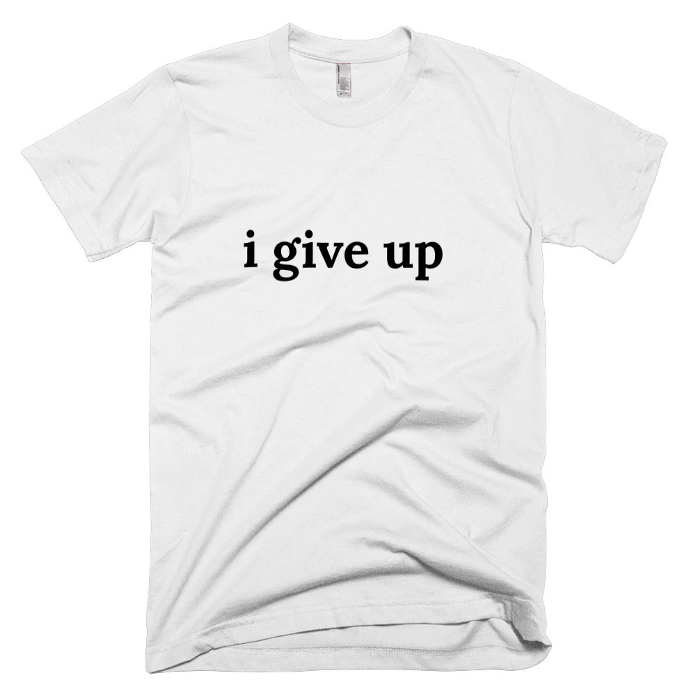 T-shirt with 'i give up' text on the front