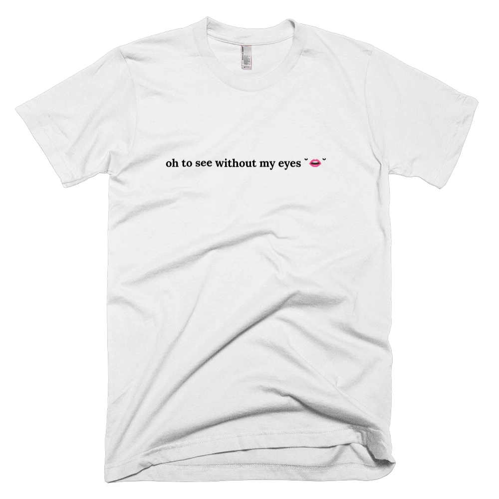 T-shirt with 'oh to see without my eyes ˘👄˘' text on the front