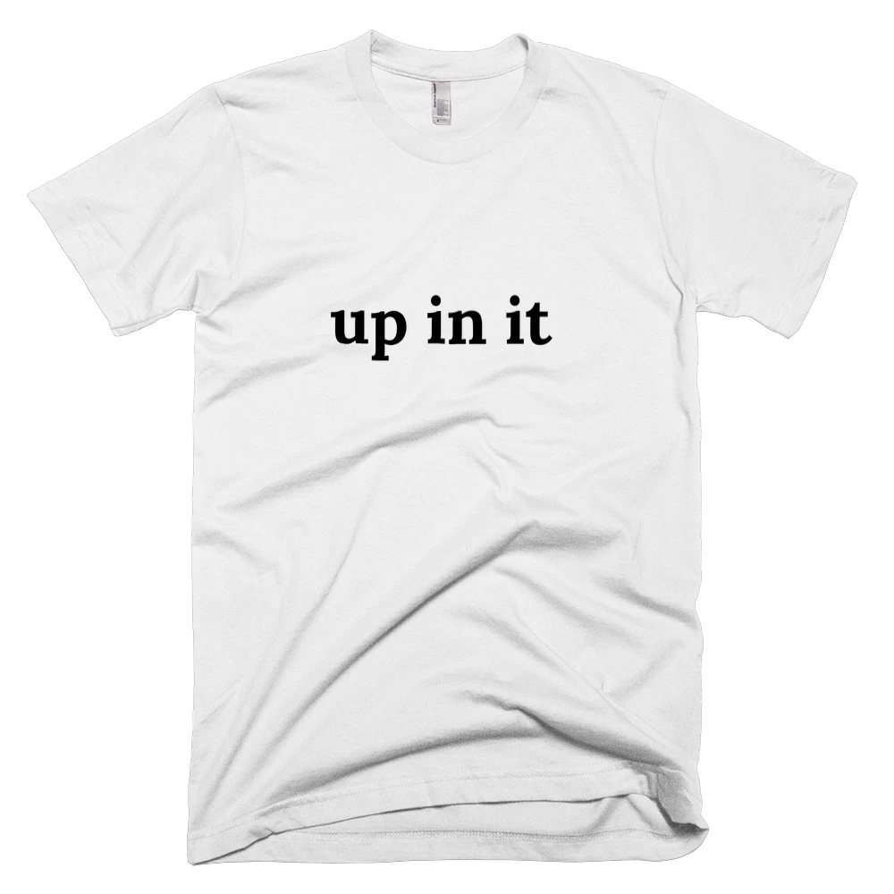 T-shirt with 'up in it' text on the front